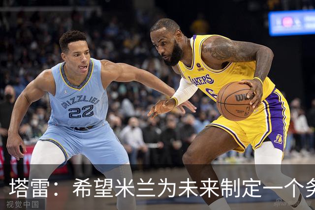 塔雷：希望米兰为未来制定一个务实的规划 那不勒斯请囧叔很明智